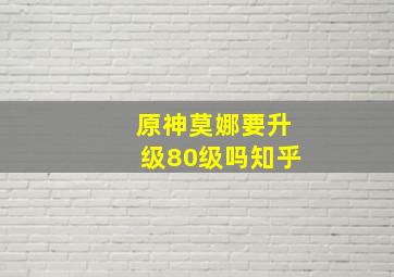 原神莫娜要升级80级吗知乎