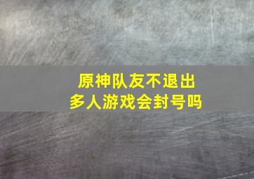 原神队友不退出多人游戏会封号吗