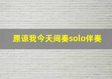 原谅我今天间奏solo伴奏