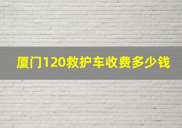 厦门120救护车收费多少钱