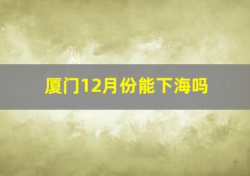 厦门12月份能下海吗