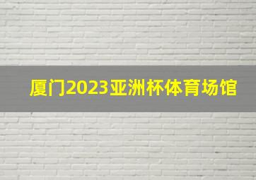 厦门2023亚洲杯体育场馆