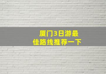 厦门3日游最佳路线推荐一下