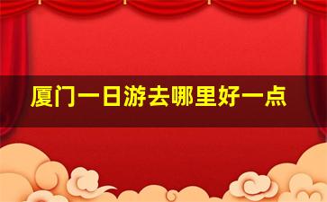 厦门一日游去哪里好一点