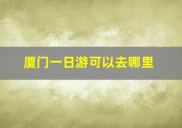 厦门一日游可以去哪里