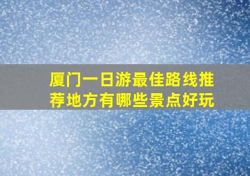 厦门一日游最佳路线推荐地方有哪些景点好玩