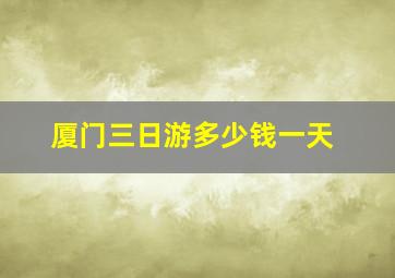 厦门三日游多少钱一天