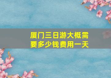 厦门三日游大概需要多少钱费用一天