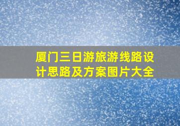 厦门三日游旅游线路设计思路及方案图片大全