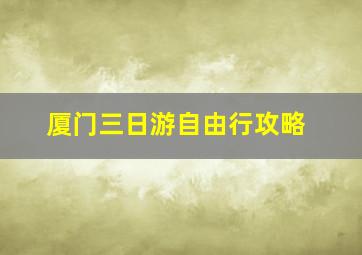 厦门三日游自由行攻略