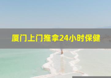 厦门上门推拿24小时保健