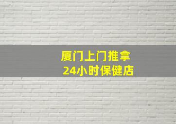 厦门上门推拿24小时保健店