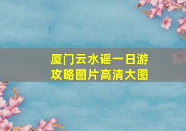 厦门云水谣一日游攻略图片高清大图