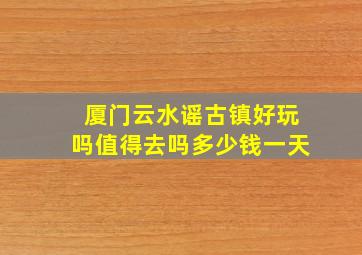 厦门云水谣古镇好玩吗值得去吗多少钱一天