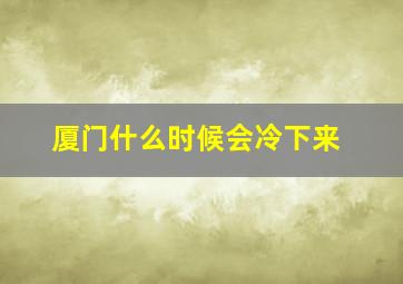 厦门什么时候会冷下来