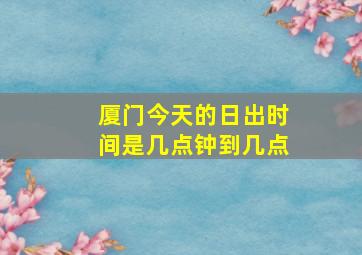 厦门今天的日出时间是几点钟到几点