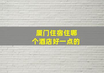 厦门住宿住哪个酒店好一点的