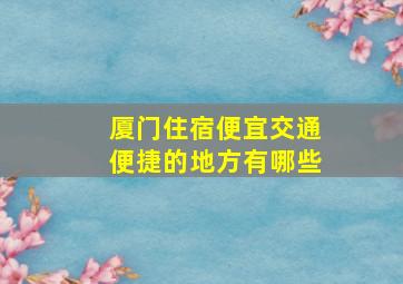 厦门住宿便宜交通便捷的地方有哪些