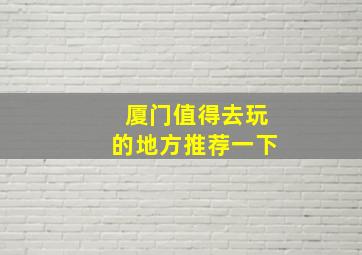 厦门值得去玩的地方推荐一下