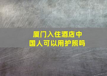 厦门入住酒店中国人可以用护照吗