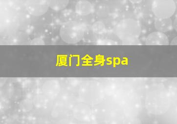 厦门全身spa