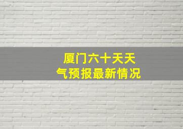 厦门六十天天气预报最新情况