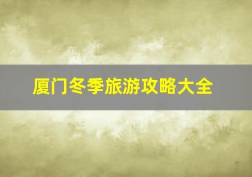 厦门冬季旅游攻略大全