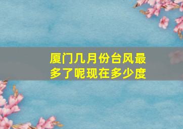 厦门几月份台风最多了呢现在多少度