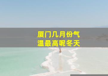 厦门几月份气温最高呢冬天