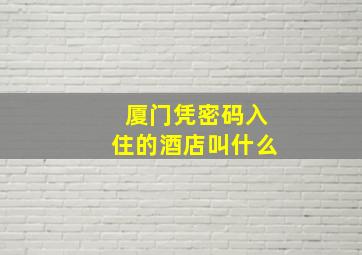 厦门凭密码入住的酒店叫什么