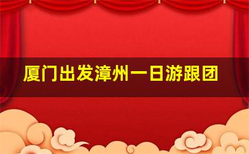 厦门出发漳州一日游跟团