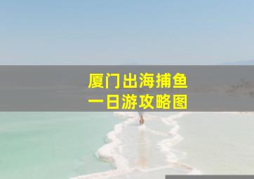 厦门出海捕鱼一日游攻略图