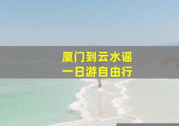 厦门到云水谣一日游自由行