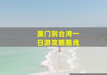 厦门到台湾一日游攻略路线