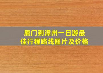 厦门到漳州一日游最佳行程路线图片及价格