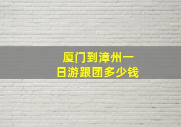 厦门到漳州一日游跟团多少钱