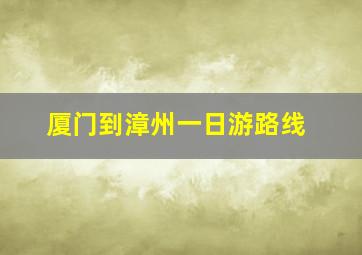 厦门到漳州一日游路线