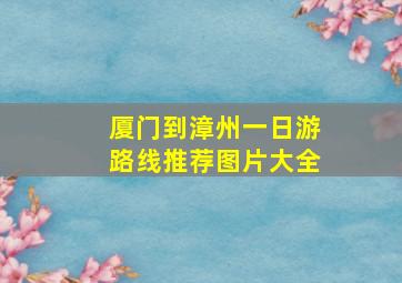 厦门到漳州一日游路线推荐图片大全