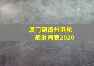 厦门到漳州港轮船时间表2020