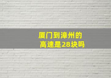 厦门到漳州的高速是28块吗