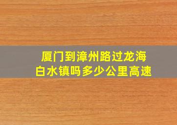 厦门到漳州路过龙海白水镇吗多少公里高速