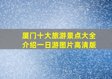 厦门十大旅游景点大全介绍一日游图片高清版