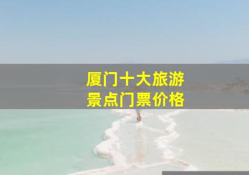 厦门十大旅游景点门票价格