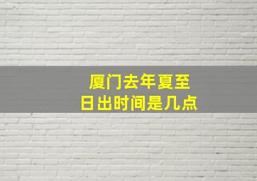 厦门去年夏至日出时间是几点