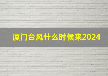 厦门台风什么时候来2024