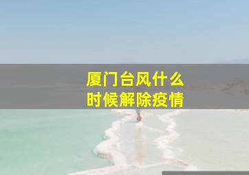 厦门台风什么时候解除疫情