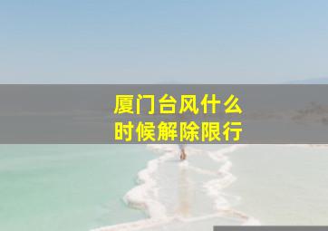 厦门台风什么时候解除限行