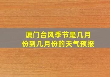 厦门台风季节是几月份到几月份的天气预报