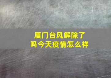 厦门台风解除了吗今天疫情怎么样