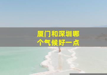 厦门和深圳哪个气候好一点